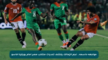 مواجهة حاسمة.. نجم الزمالك يكشف تحديات منتخب مصر أمام بوركينا فاسو
